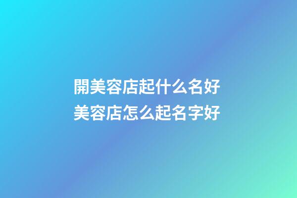 開美容店起什么名好 美容店怎么起名字好-第1張-店鋪起名-玄機(jī)派